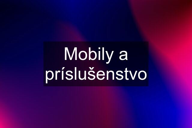 Mobily a príslušenstvo