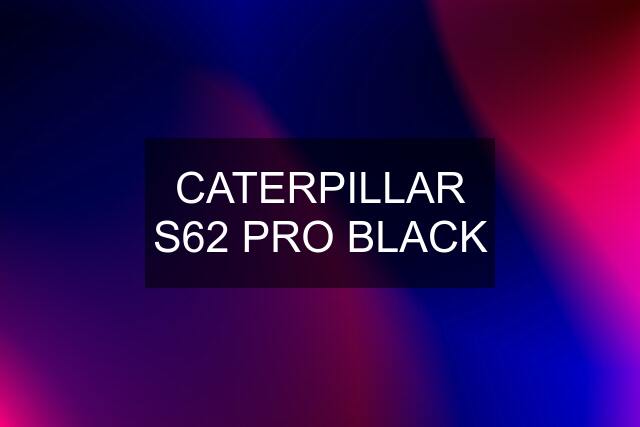 CATERPILLAR S62 PRO BLACK