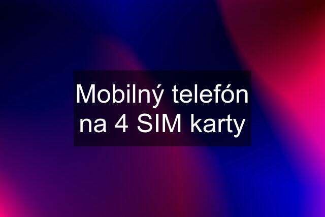 Mobilný telefón na 4 SIM karty