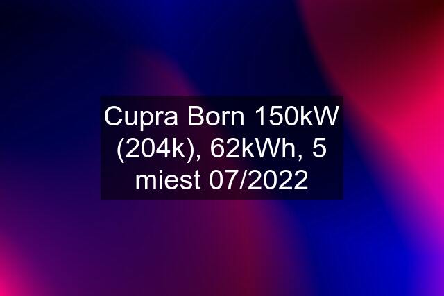 Cupra Born 150kW (204k), 62kWh, 5 miest 07/2022