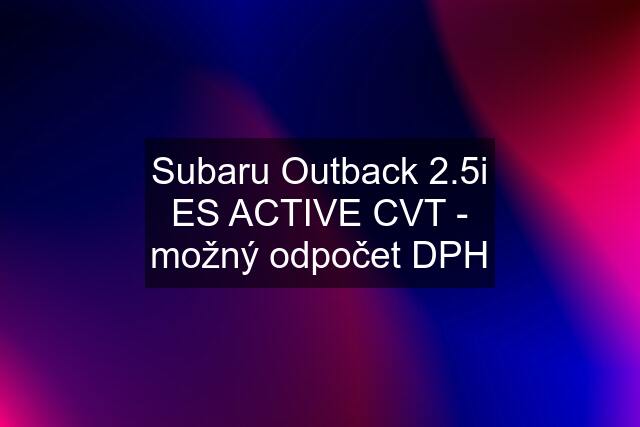 Subaru Outback 2.5i ES ACTIVE CVT - možný odpočet DPH