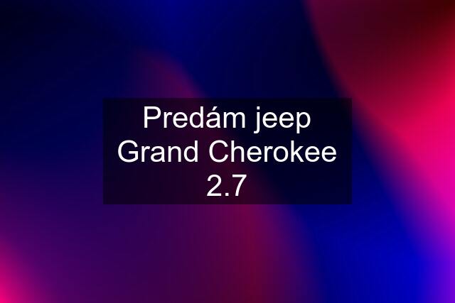 Predám jeep Grand Cherokee 2.7