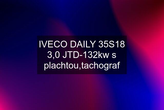 IVECO DAILY 35S18 3,0 JTD-132kw s plachtou,tachograf