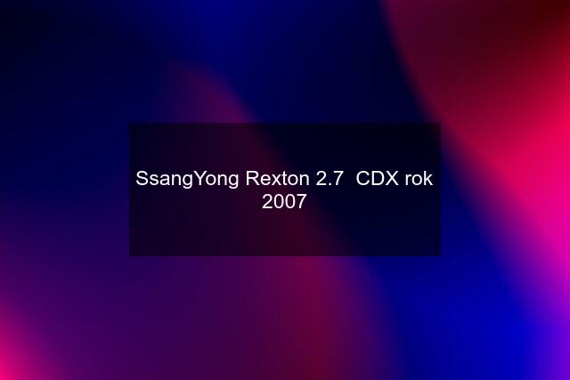 SsangYong Rexton 2.7  CDX rok 2007