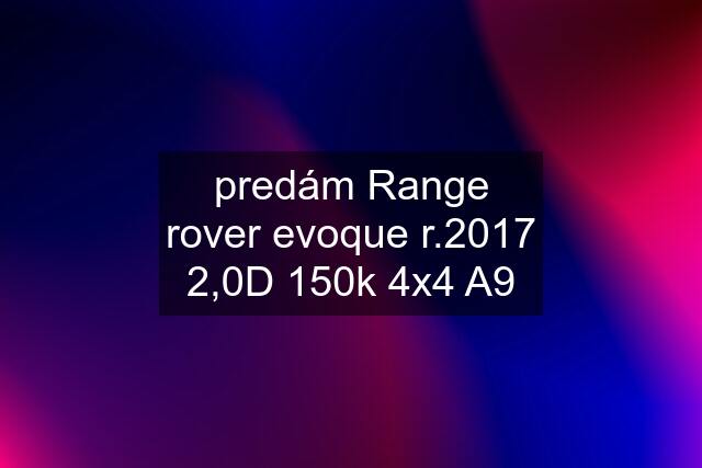 predám Range rover evoque r.2017 2,0D 150k 4x4 A9