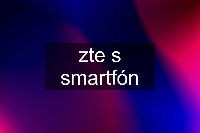 zte s smartfón