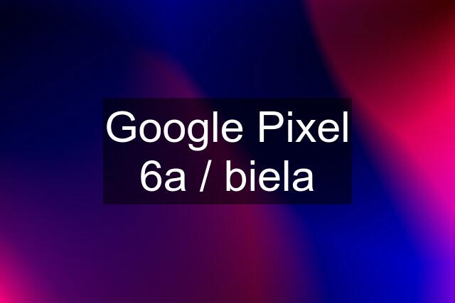 Google Pixel 6a / biela