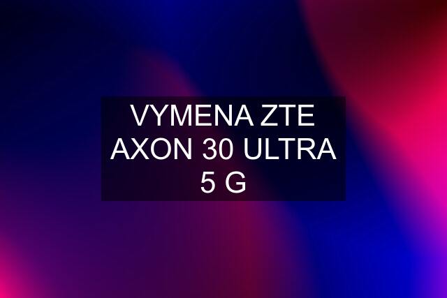 VYMENA ZTE AXON 30 ULTRA 5 G