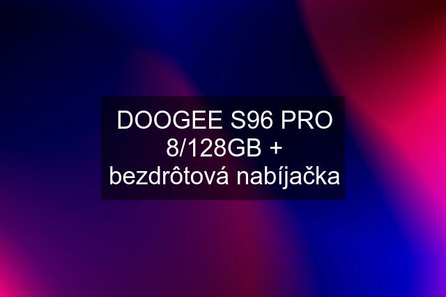 DOOGEE S96 PRO 8/128GB + bezdrôtová nabíjačka