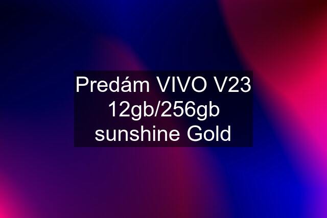 Predám VIVO V23 12gb/256gb sunshine Gold