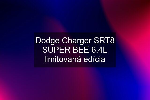 Dodge Charger SRT8 SUPER BEE 6.4L limitovaná edícia