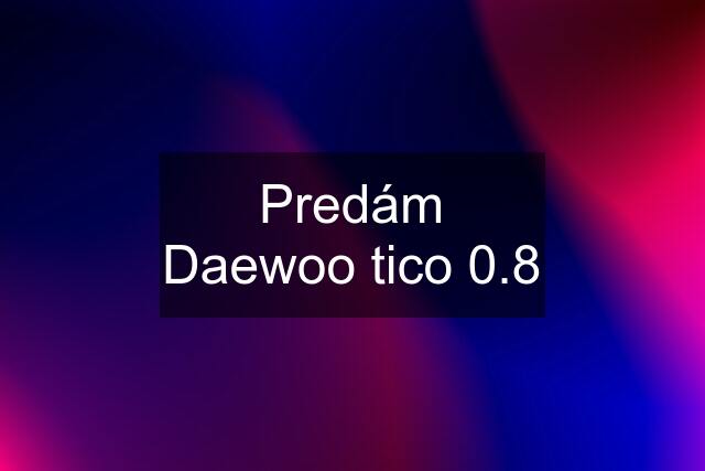 Predám Daewoo tico 0.8