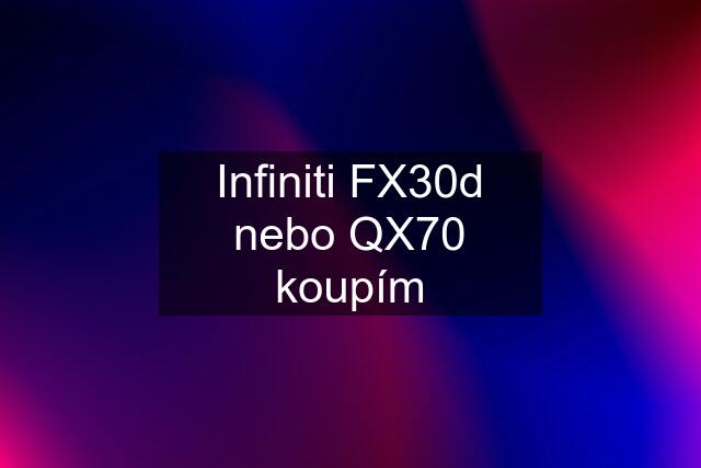 Infiniti FX30d nebo QX70 koupím