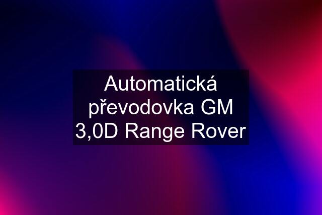 Automatická převodovka GM 3,0D Range Rover