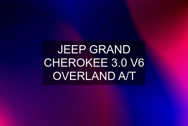 JEEP GRAND CHEROKEE 3.0 V6 OVERLAND A/T