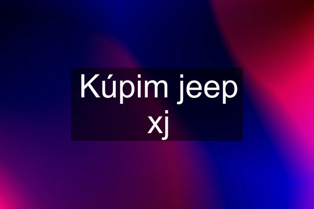 Kúpim jeep xj