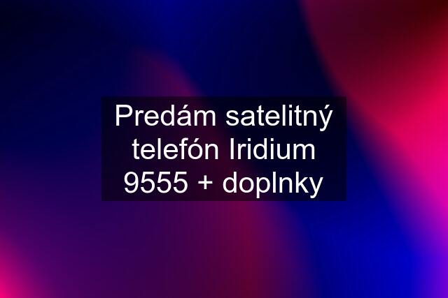 Predám satelitný telefón Iridium 9555 + doplnky