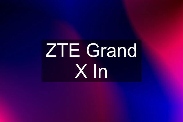 ZTE Grand X In