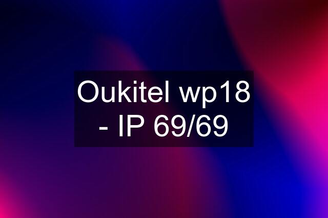 Oukitel wp18 - IP 69/69