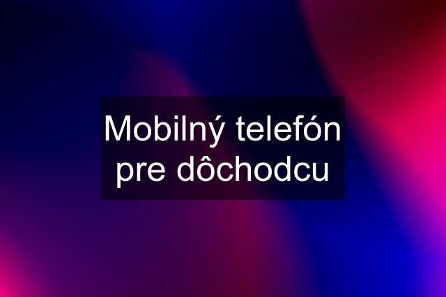 Mobilný telefón pre dôchodcu