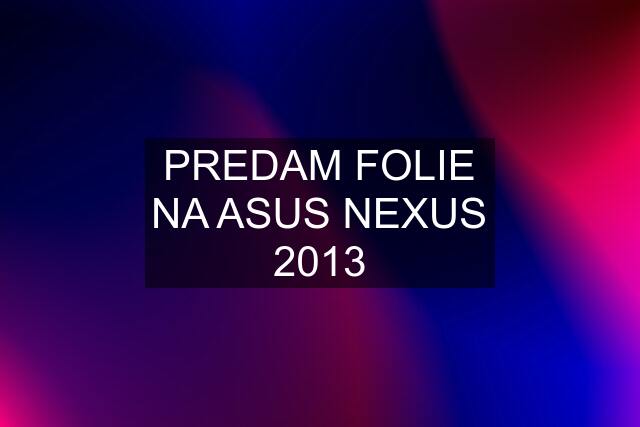 PREDAM FOLIE NA ASUS NEXUS 2013