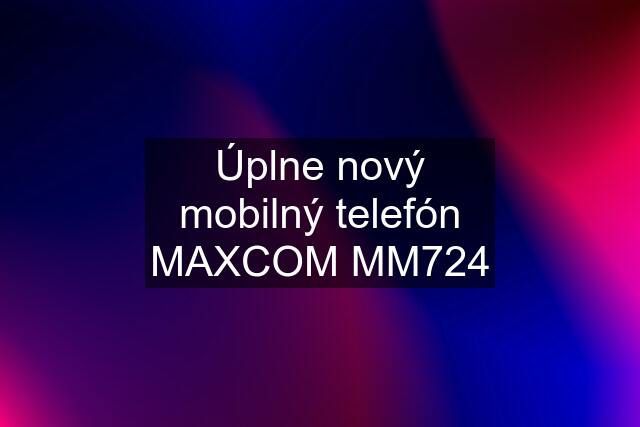 Úplne nový mobilný telefón MAXCOM MM724