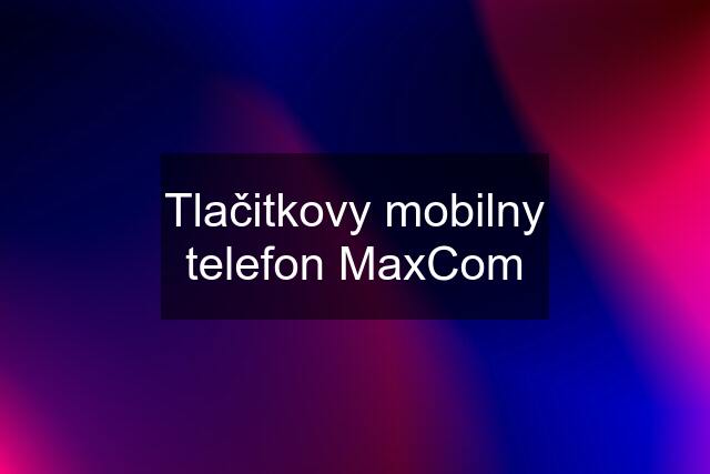 Tlačitkovy mobilny telefon MaxCom