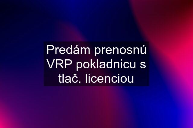 Predám prenosnú VRP pokladnicu s tlač. licenciou