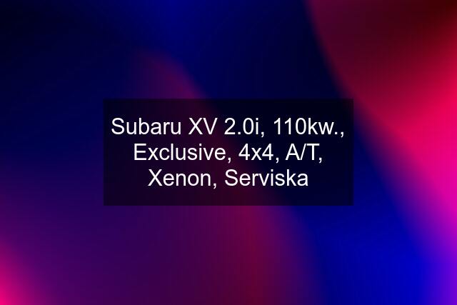 Subaru XV 2.0i, 110kw., Exclusive, 4x4, A/T, Xenon, Serviska