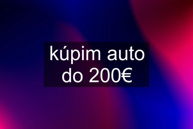 kúpim auto do 200€