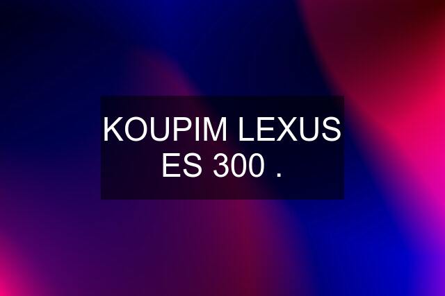 KOUPIM LEXUS ES 300 .