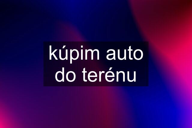 kúpim auto do terénu