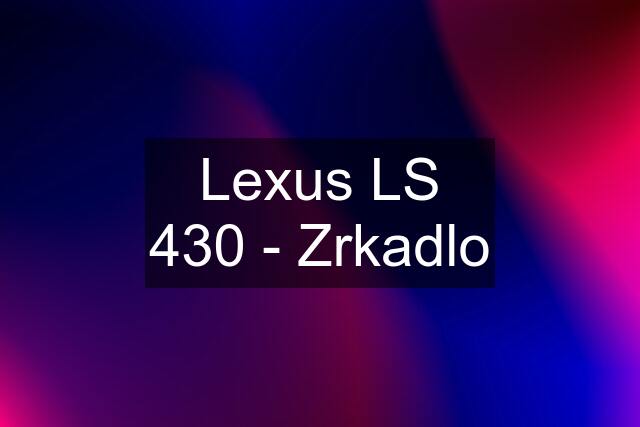 Lexus LS 430 - Zrkadlo