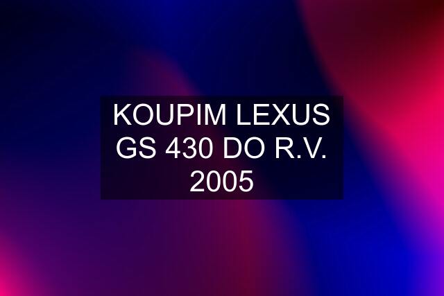 KOUPIM LEXUS GS 430 DO R.V. 2005