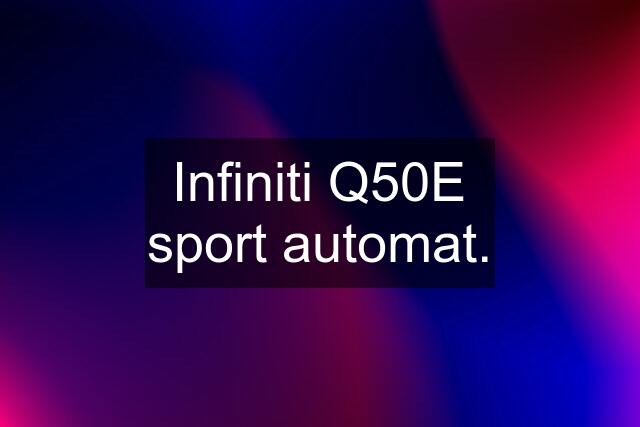 Infiniti Q50E sport automat.