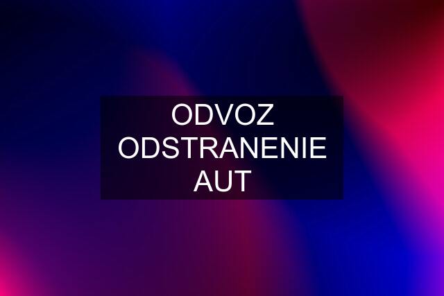 ODVOZ ODSTRANENIE AUT