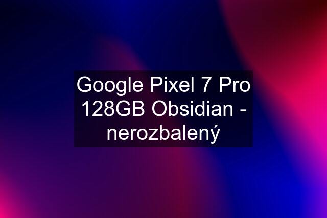 Google Pixel 7 Pro 128GB Obsidian - nerozbalený