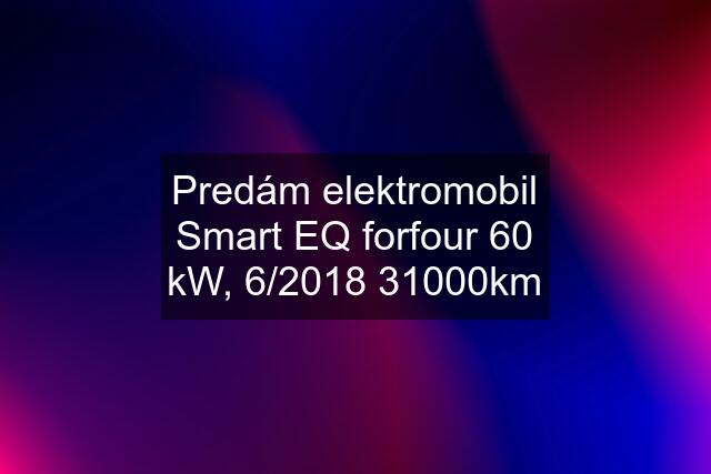 Predám elektromobil Smart EQ forfour 60 kW, 6/2018 31000km