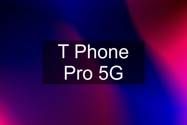 T Phone Pro 5G