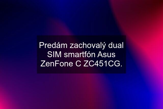 Predám zachovalý dual SIM smartfón Asus ZenFone C ZC451CG.