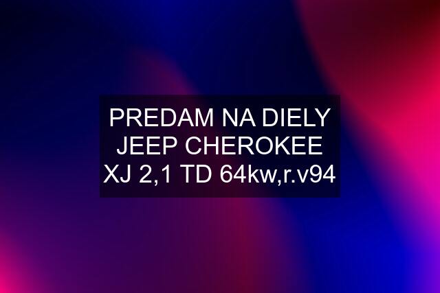 PREDAM NA DIELY JEEP CHEROKEE XJ 2,1 TD 64kw,r.v94