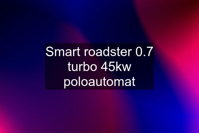 Smart roadster 0.7 turbo 45kw poloautomat