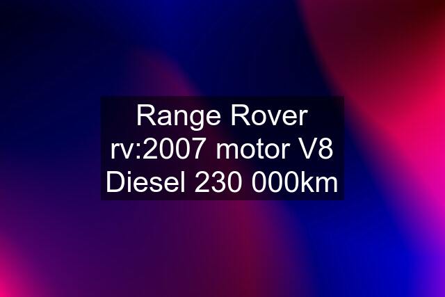 Range Rover rv:2007 motor V8 Diesel 230 000km