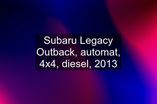 Subaru Legacy Outback, automat, 4x4, diesel, 2013