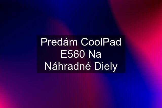 Predám CoolPad E560 Na Náhradné Diely