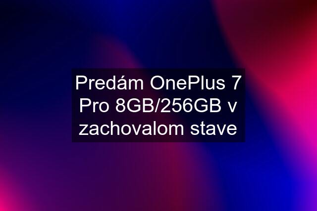 Predám OnePlus 7 Pro 8GB/256GB v zachovalom stave