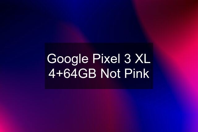 Google Pixel 3 XL 4+64GB Not Pink