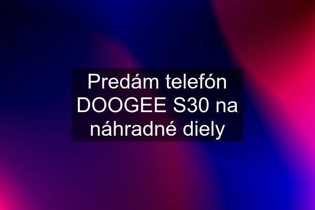 Predám telefón DOOGEE S30 na náhradné diely