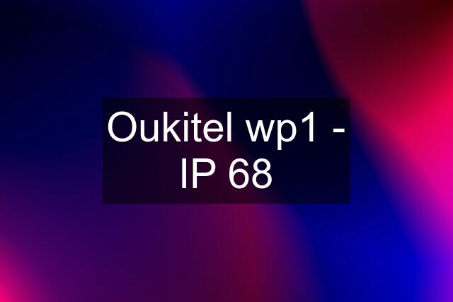 Oukitel wp1 - IP 68