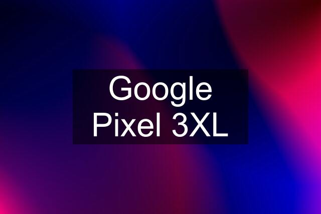 Google Pixel 3XL